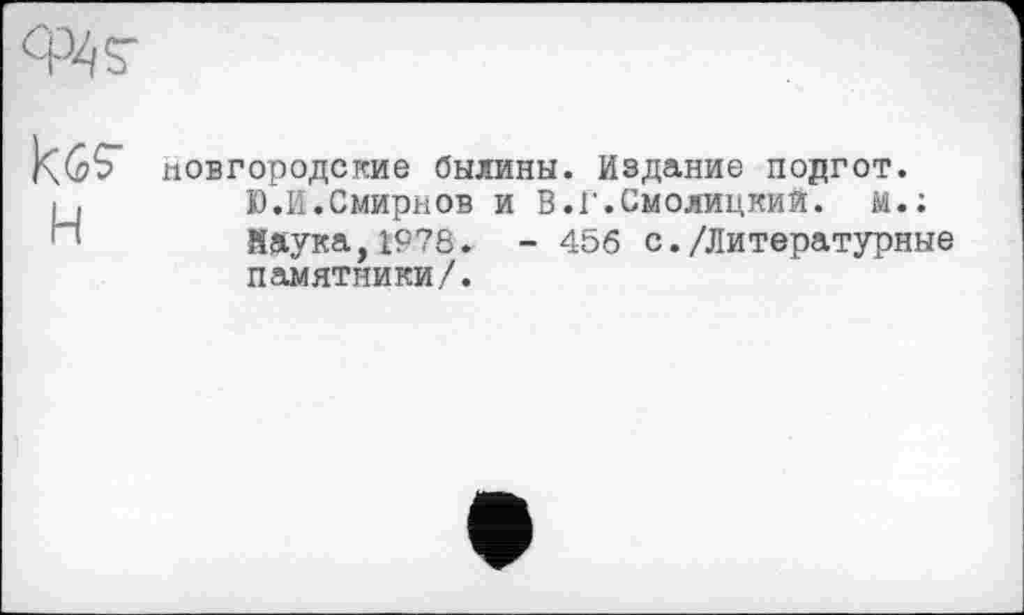 ﻿новгородские былины. Издание подгот. Ю.И.Смирнов и В.Г.Смолицкий. м.; йаука,1978. - 456 с./Литературные памятники/.